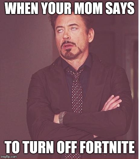 Face You Make Robert Downey Jr Meme | WHEN YOUR MOM SAYS; TO TURN OFF FORTNITE | image tagged in memes,face you make robert downey jr | made w/ Imgflip meme maker
