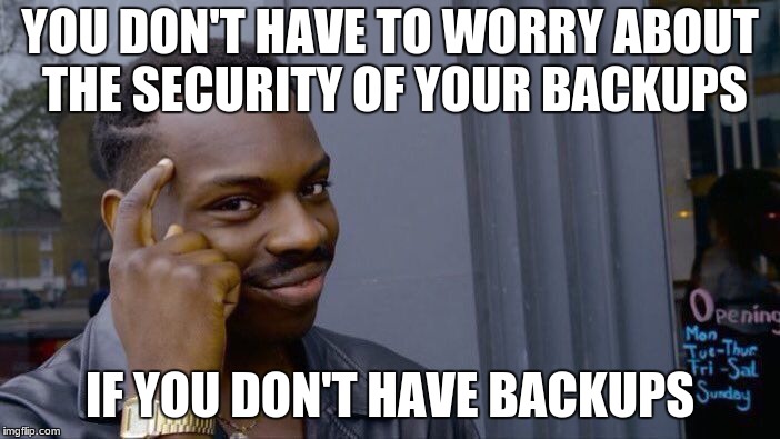 keeping your backups secure | YOU DON'T HAVE TO WORRY ABOUT THE SECURITY OF YOUR BACKUPS; IF YOU DON'T HAVE BACKUPS | image tagged in secure,backups | made w/ Imgflip meme maker