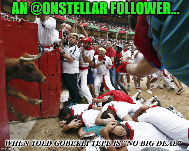 AN @ONSTELLAR FOLLOWER... WHEN TOLD GOBEKLI TEPE IS
"NO BIG DEAL" | made w/ Imgflip meme maker
