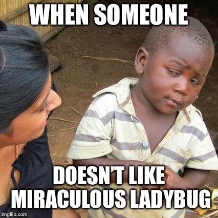 Third World Skeptical Kid Meme | WHEN SOMEONE; DOESN’T LIKE MIRACULOUS LADYBUG | image tagged in memes,third world skeptical kid | made w/ Imgflip meme maker