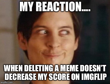 Imgflip Score  | MY REACTION.... WHEN DELETING A MEME DOESN’T DECREASE MY SCORE ON IMGFLIP | image tagged in memes,spiderman peter parker,imgflip,score | made w/ Imgflip meme maker