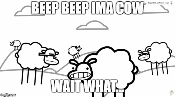 Beep beep | BEEP BEEP IMA COW; WAIT WHAT... | image tagged in beep beep | made w/ Imgflip meme maker