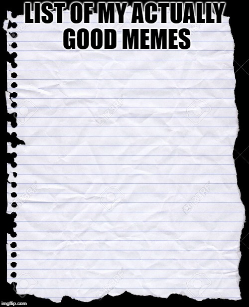 I have no good memes. | LIST OF MY ACTUALLY GOOD MEMES | image tagged in blank paper,memes,bad meme | made w/ Imgflip meme maker