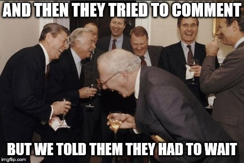 The people at imgflip must be trollin | AND THEN THEY TRIED TO COMMENT; BUT WE TOLD THEM THEY HAD TO WAIT | image tagged in memes,laughing men in suits | made w/ Imgflip meme maker