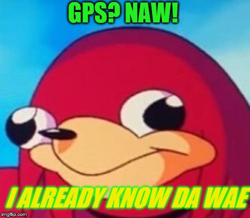 Dead Memes Week! A SilicaSandwhich & thecoffeemaster Event March 23-29 | GPS? NAW! I ALREADY KNOW DA WAE | image tagged in ugandan knuckles,do you know the way,do you know da wae,dead memes week,da wae,de wae | made w/ Imgflip meme maker