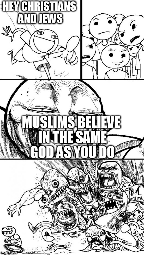 Hey Internet | HEY CHRISTIANS AND JEWS; MUSLIMS BELIEVE IN THE SAME GOD AS YOU DO | image tagged in memes,hey internet,the abrahamic god,abrahamic religions,yahweh,allah | made w/ Imgflip meme maker