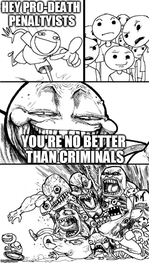 Hey Internet Meme | HEY PRO-DEATH PENALTYISTS; YOU'RE NO BETTER THAN CRIMINALS | image tagged in memes,hey internet,death penalty,no better,criminal,criminals | made w/ Imgflip meme maker