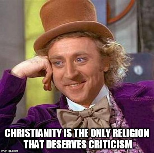 Creepy Condescending Wonka | CHRISTIANITY IS THE ONLY RELIGION THAT DESERVES CRITICISM | image tagged in memes,creepy condescending wonka,christianity,anti-christianity,christian,anti-christian | made w/ Imgflip meme maker