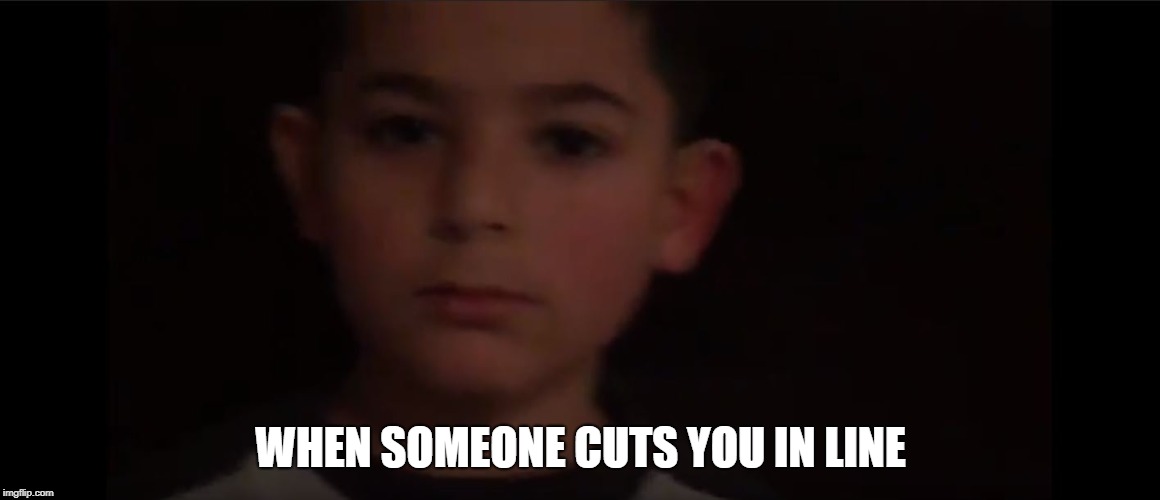 WHEN SOMEONE CUTS YOU IN LINE | image tagged in that face you make | made w/ Imgflip meme maker