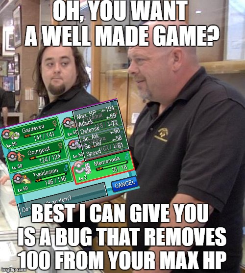 Haters will say the bug is photoshop. It's just my terrible laptop that won't install fonts. | OH, YOU WANT A WELL MADE GAME? BEST I CAN GIVE YOU IS A BUG THAT REMOVES 100 FROM YOUR MAX HP | image tagged in pawn stars rebuttal,memes,bugs | made w/ Imgflip meme maker