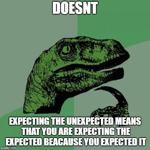 Philosoraptor | DOESNT; EXPECTING THE UNEXPECTED MEANS THAT YOU ARE EXPECTING THE EXPECTED BEACAUSE YOU EXPECTED IT | image tagged in memes,philosoraptor,ssby,mindblown,funny | made w/ Imgflip meme maker