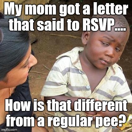 Restrained Spontaneous Volume?  | My mom got a letter that said to RSVP.... How is that different from a regular pee? | image tagged in memes,third world skeptical kid,original meme,original | made w/ Imgflip meme maker