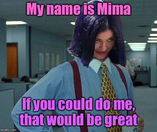Kylie Would Be Great | My name is Mima If you could do me, that would be great | image tagged in kylie would be great | made w/ Imgflip meme maker