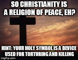 Cross | SO CHRISTIANITY IS A RELIGION OF PEACE, EH? HINT: YOUR HOLY SYMBOL IS A DEVICE USED FOR TORTURING AND KILLING | image tagged in cross,christianity,hypocrisy,torture,killing,torture device | made w/ Imgflip meme maker