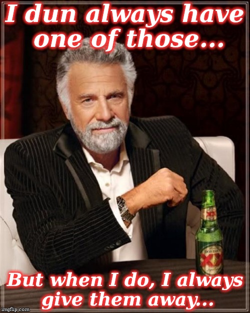 The Most Interesting Man In The World Meme | I dun always have one of those... But when I do, I always give them away... | image tagged in memes,the most interesting man in the world | made w/ Imgflip meme maker