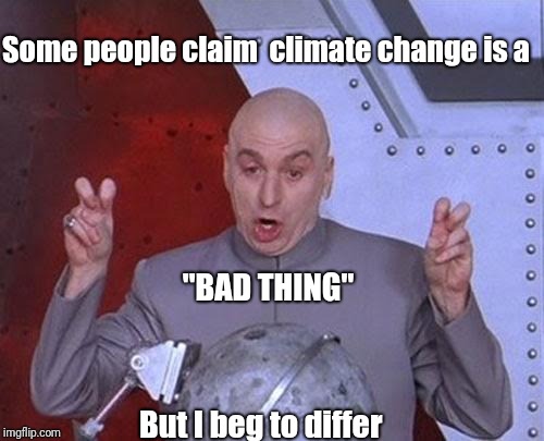 A different p.o.v. | Some people claim  climate change is a; "BAD THING"; But I beg to differ | image tagged in memes,dr evil laser | made w/ Imgflip meme maker