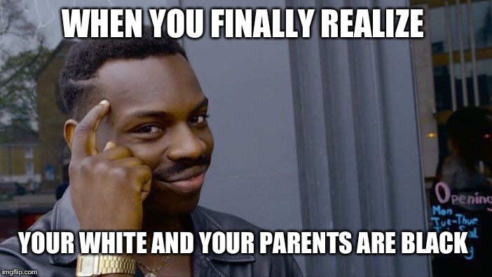 Roll Safe Think About It Meme | WHEN YOU FINALLY REALIZE YOUR WHITE AND YOUR PARENTS ARE BLACK | image tagged in memes,roll safe think about it | made w/ Imgflip meme maker