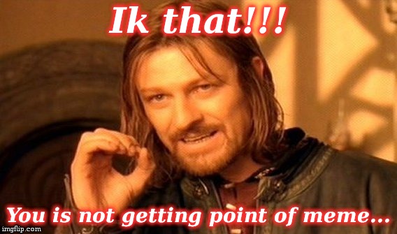 One Does Not Simply Meme | Ik that!!! You is not getting point of meme... | image tagged in memes,one does not simply | made w/ Imgflip meme maker