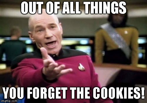 Picard Wtf | OUT OF ALL THINGS; YOU FORGET THE COOKIES! | image tagged in memes,picard wtf | made w/ Imgflip meme maker