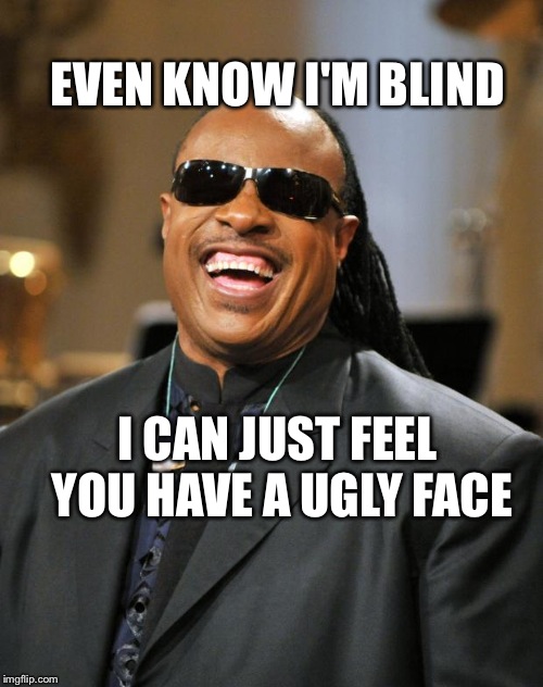 Stevie Wonder | EVEN KNOW I'M BLIND; I CAN JUST FEEL YOU HAVE A UGLY FACE | image tagged in stevie wonder | made w/ Imgflip meme maker