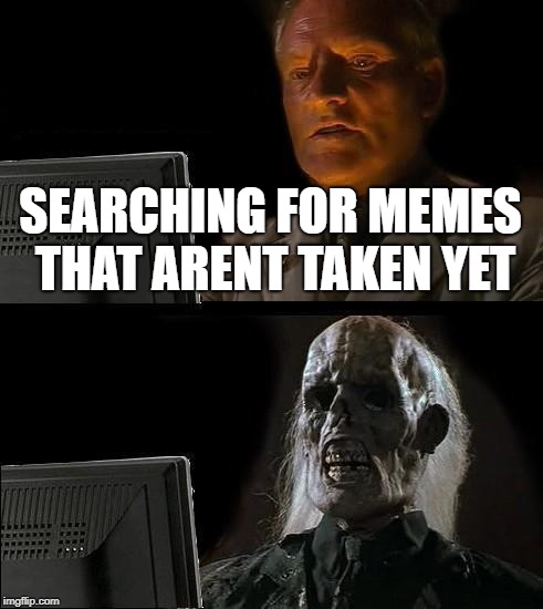 I'll Just Wait Here | SEARCHING FOR MEMES THAT ARENT TAKEN YET | image tagged in memes,ill just wait here | made w/ Imgflip meme maker