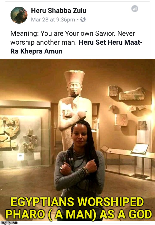 Oh the irony
 | EGYPTIANS WORSHIPED PHARO ( A MAN) AS A GOD | image tagged in black hebrew,hotep,black egypt,black panther,paganism | made w/ Imgflip meme maker