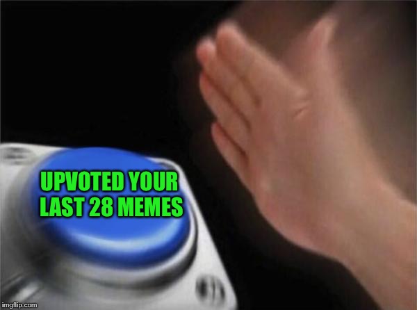 Blank Nut Button Meme | UPVOTED YOUR LAST 28 MEMES | image tagged in memes,blank nut button | made w/ Imgflip meme maker