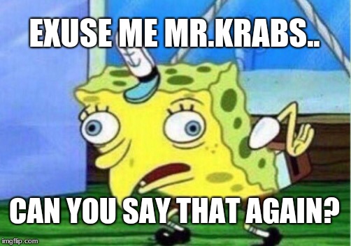 Mocking Spongebob Meme | EXUSE ME MR.KRABS.. CAN YOU SAY THAT AGAIN? | image tagged in memes,mocking spongebob | made w/ Imgflip meme maker