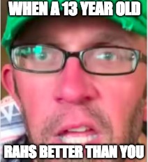 Mr. Rah | WHEN A 13 YEAR OLD; RAHS BETTER THAN YOU | image tagged in teacher | made w/ Imgflip meme maker