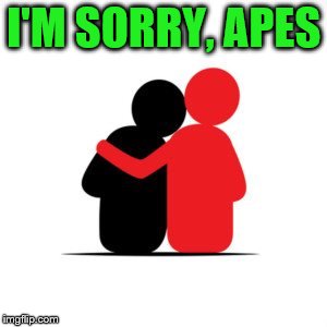 I'M SORRY, APES | made w/ Imgflip meme maker