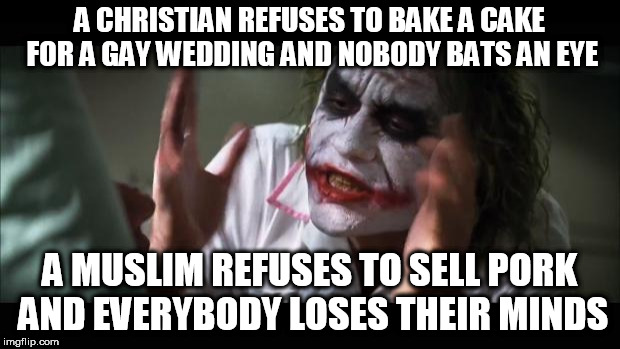 And everybody loses their minds | A CHRISTIAN REFUSES TO BAKE A CAKE FOR A GAY WEDDING AND NOBODY BATS AN EYE; A MUSLIM REFUSES TO SELL PORK AND EVERYBODY LOSES THEIR MINDS | image tagged in memes,and everybody loses their minds,christian,muslim,hypocrisy,hypocritical | made w/ Imgflip meme maker