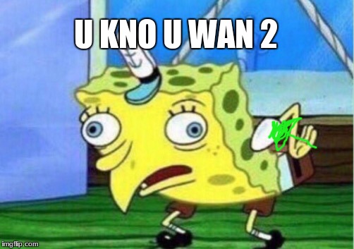 Mocking Spongebob Meme | U KNO U WAN 2 | image tagged in memes,mocking spongebob | made w/ Imgflip meme maker