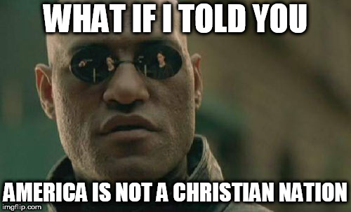 Matrix Morpheus Meme | WHAT IF I TOLD YOU; AMERICA IS NOT A CHRISTIAN NATION | image tagged in memes,matrix morpheus,america,united states,usa,united states of america | made w/ Imgflip meme maker