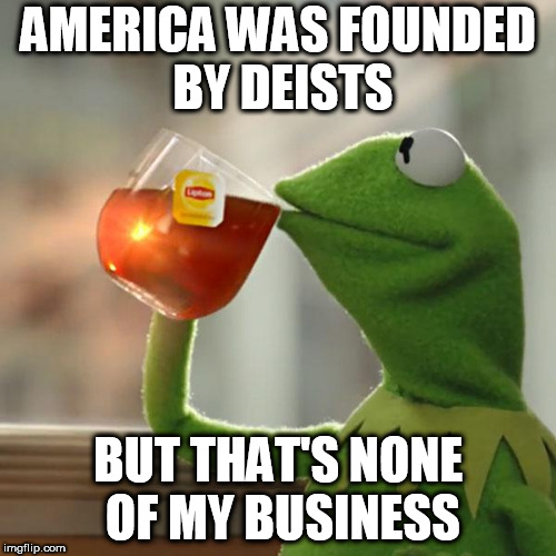 But That's None Of My Business | AMERICA WAS FOUNDED BY DEISTS; BUT THAT'S NONE OF MY BUSINESS | image tagged in memes,but thats none of my business,kermit the frog,america,deists,deism | made w/ Imgflip meme maker