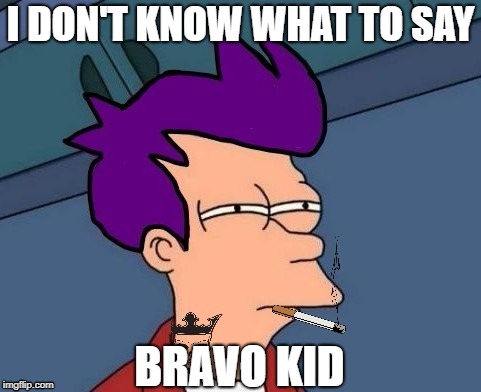 I DON'T KNOW WHAT TO SAY BRAVO KID | made w/ Imgflip meme maker