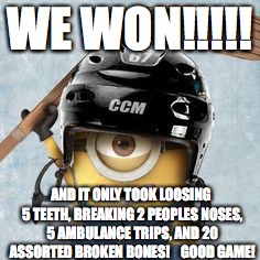 Hockey Minion | WE WON!!!!! AND IT ONLY TOOK LOOSING 5 TEETH, BREAKING 2 PEOPLES NOSES, 5 AMBULANCE TRIPS, AND 20 ASSORTED BROKEN BONES!    GOOD GAME! | image tagged in hockey minion | made w/ Imgflip meme maker