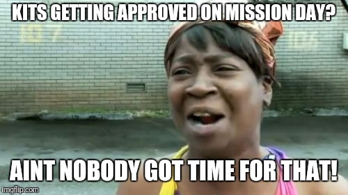 Ain't Nobody Got Time For That Meme | KITS GETTING APPROVED ON MISSION DAY? AINT NOBODY GOT TIME FOR THAT! | image tagged in memes,aint nobody got time for that | made w/ Imgflip meme maker