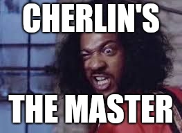 sho nuff | CHERLIN'S; THE MASTER | image tagged in sho nuff | made w/ Imgflip meme maker