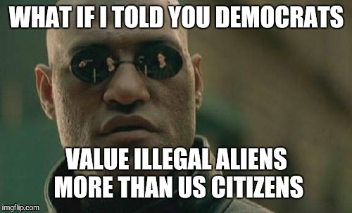 Matrix Morpheus Meme | WHAT IF I TOLD YOU DEMOCRATS VALUE ILLEGAL ALIENS MORE THAN US CITIZENS | image tagged in memes,matrix morpheus | made w/ Imgflip meme maker