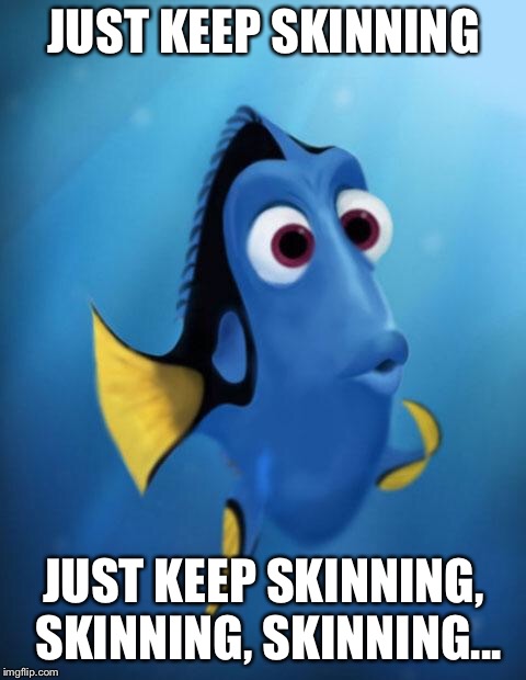 Dory | JUST KEEP SKINNING; JUST KEEP SKINNING, SKINNING, SKINNING... | image tagged in dory | made w/ Imgflip meme maker