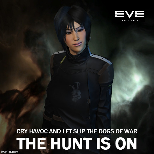 The Hunt Is On | THE HUNT IS ON; CRY HAVOC AND LET SLIP THE DOGS OF WAR | image tagged in eve online,ccp,guristas | made w/ Imgflip meme maker