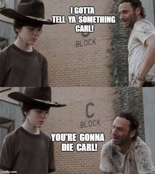 Walking Dead, Carl | I GOTTA  TELL  YA  SOMETHING  CARL! YOU'RE  GONNA  DIE  CARL! | image tagged in dead,meme | made w/ Imgflip meme maker