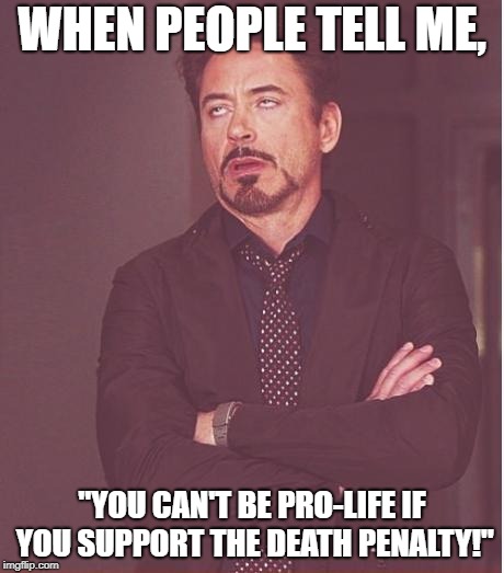 Unborn babies have committed no crime, and murder is forfeiting your right to live. | WHEN PEOPLE TELL ME, "YOU CAN'T BE PRO-LIFE IF YOU SUPPORT THE DEATH PENALTY!" | image tagged in memes,face you make robert downey jr | made w/ Imgflip meme maker