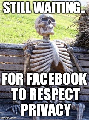 Waiting Skeleton Meme | STILL WAITING.. FOR FACEBOOK TO RESPECT PRIVACY | image tagged in memes,waiting skeleton | made w/ Imgflip meme maker