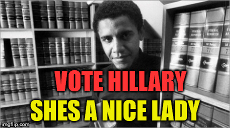 Obama | VOTE HILLARY; SHES A NICE LADY | image tagged in funny memes | made w/ Imgflip meme maker