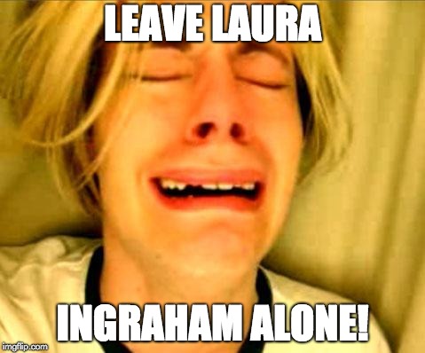 Leave Britney Alone | LEAVE LAURA; INGRAHAM ALONE! | image tagged in leave britney alone | made w/ Imgflip meme maker