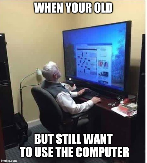 WHEN YOUR OLD BUT STILL WANT TO USE THE COMPUTER | made w/ Imgflip meme maker