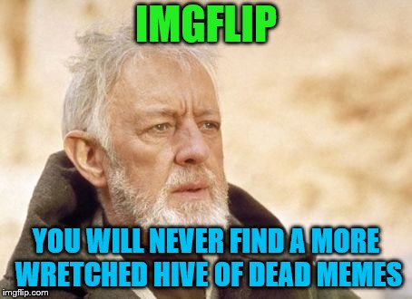 My last meme for it- Dead Memes Week! A SilicaSandwhich & thecoffeemaster Event March 23-29 |  IMGFLIP; YOU WILL NEVER FIND A MORE WRETCHED HIVE OF DEAD MEMES | image tagged in memes,obi wan kenobi,imgflip,dead memes week | made w/ Imgflip meme maker