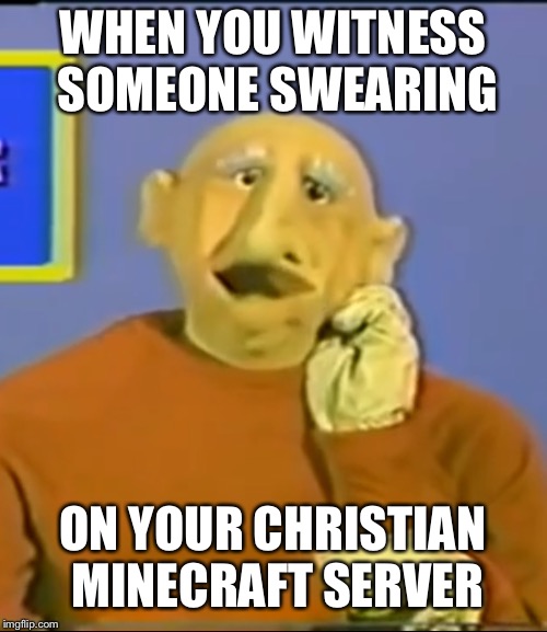 WHEN YOU WITNESS SOMEONE SWEARING; ON YOUR CHRISTIAN MINECRAFT SERVER | image tagged in maynard | made w/ Imgflip meme maker