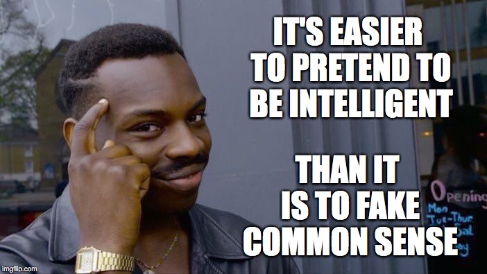 Something 50.01% of the population lacks... | IT'S EASIER TO PRETEND TO BE INTELLIGENT; THAN IT IS TO FAKE COMMON SENSE | image tagged in memes,roll safe think about it,common sense | made w/ Imgflip meme maker